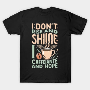 The life of a coffee lover, I don't rise and shine, I drink caffeine and hope T-Shirt